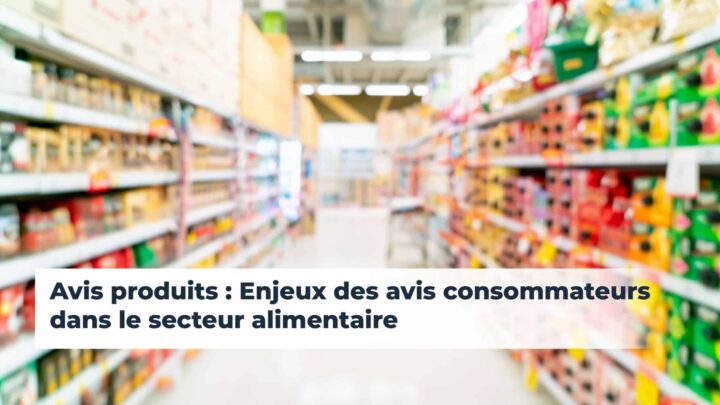Avis produits : enjeux des avis consommateurs dans le secteur alimentaire
